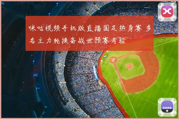 咪咕视频手机版直播国足热身赛 多名主力轮换备战世预赛考验