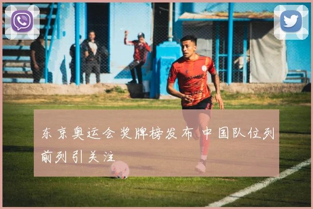 东京奥运会奖牌榜发布 中国队位列前列引关注