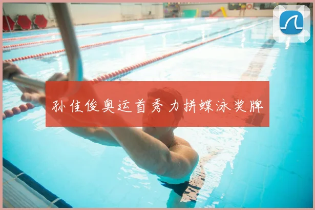 孙佳俊奥运首秀力拼蝶泳奖牌