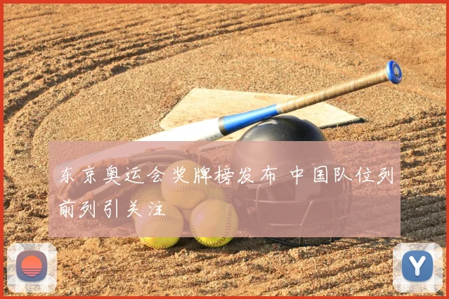 东京奥运会奖牌榜发布 中国队位列前列引关注