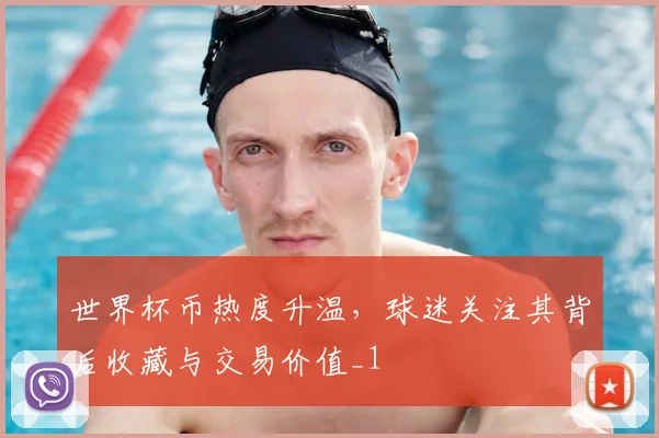 世界杯币热度升温,球迷关注其背后收藏与交易价值_1
