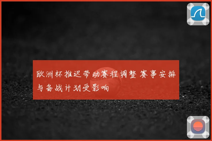 欧洲杯推迟带动赛程调整 赛事安排与备战计划受影响