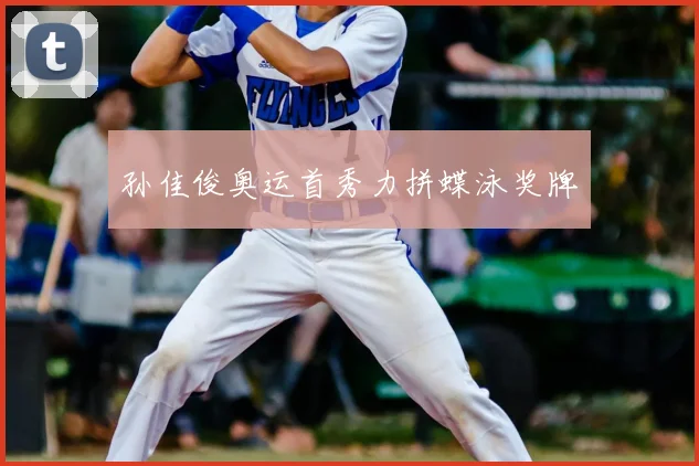 孙佳俊奥运首秀力拼蝶泳奖牌