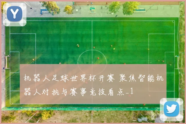 机器人足球世界杯开赛 聚焦智能机器人对抗与赛事竞技看点_1
