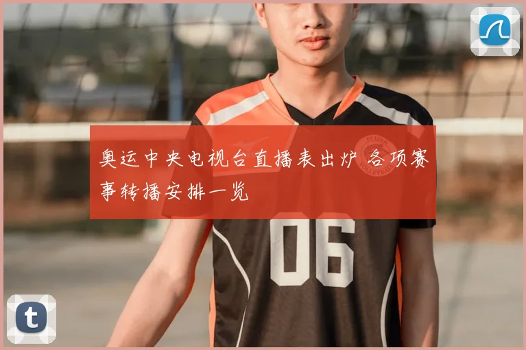 奥运中央电视台直播表出炉 各项赛事转播安排一览