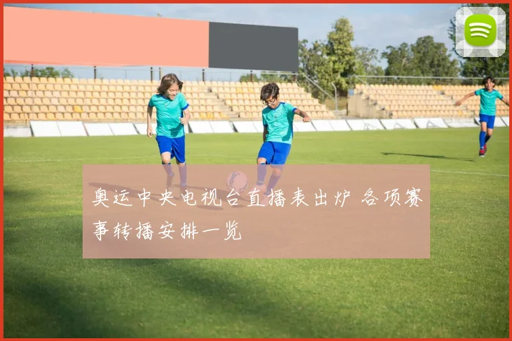 奥运中央电视台直播表出炉 各项赛事转播安排一览