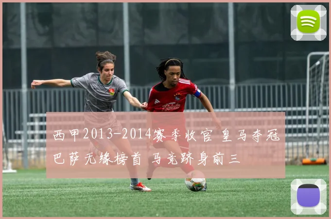 西甲2013-2014赛季收官 皇马夺冠巴萨无缘榜首 马竞跻身前三