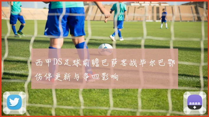 西甲DS足球前瞻巴萨客战毕尔巴鄂伤停更新与争四影响