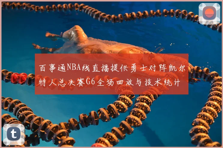 百事通NBA线直播提供勇士对阵凯尔特人总决赛G6全场回放与技术统计