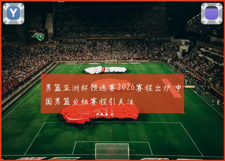 男篮亚洲杯预选赛2026赛程出炉 中国男篮分组赛程引关注