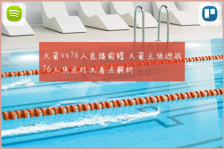 火箭vs76人直播前瞻 火箭主场迎战76人焦点对决看点解析