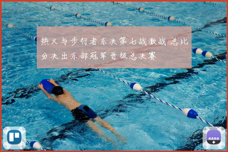 热火与步行者东决第七战激战 总比分决出东部冠军晋级总决赛