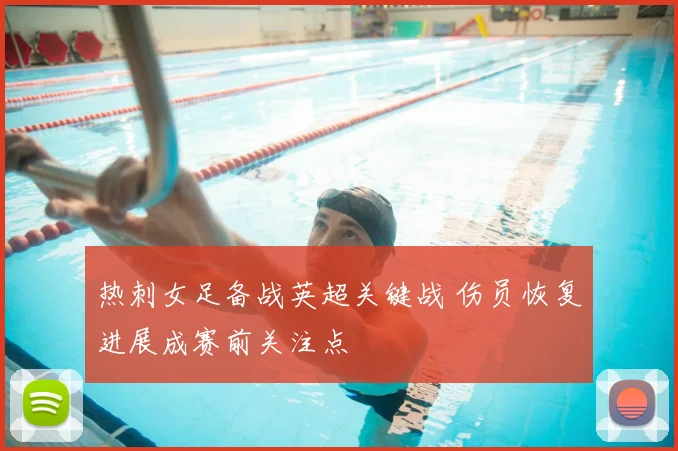 热刺女足备战英超关键战 伤员恢复进展成赛前关注点