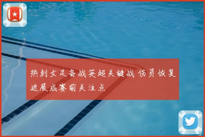 热刺女足备战英超关键战 伤员恢复进展成赛前关注点