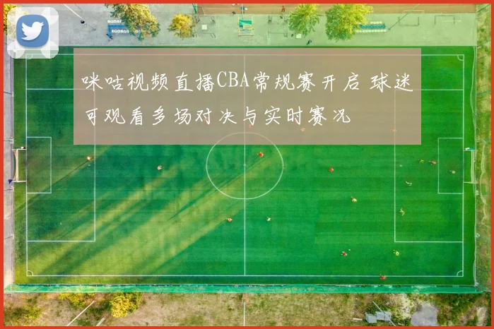 咪咕视频直播CBA常规赛开启 球迷可观看多场对决与实时赛况